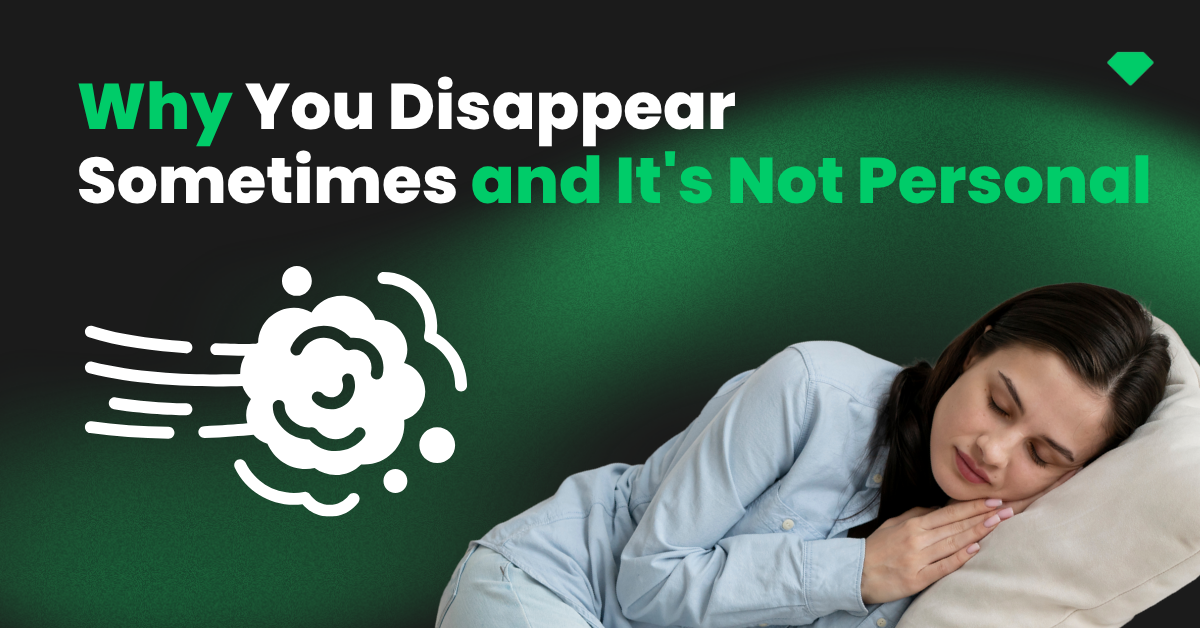 Why You Disappear Sometimes and It’s Not Personal